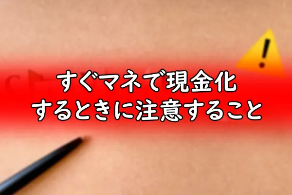 すぐマネで現金化するときに注意すること