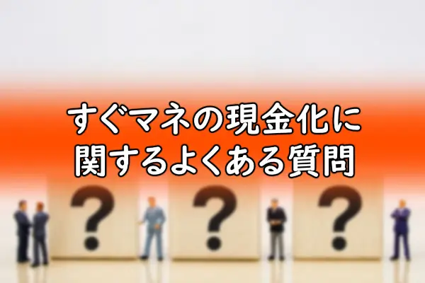 すぐマネの現金化に関するよくある質問