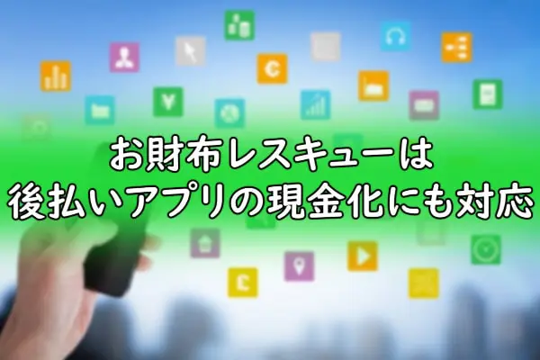 お財布レスキューは後払いアプリの現金化にも対応