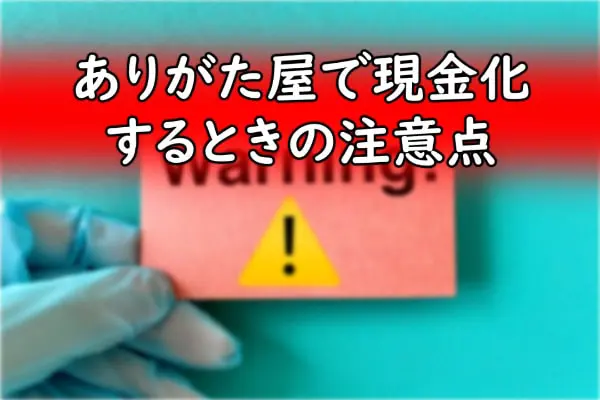 ありがた屋で現金化するときの注意点