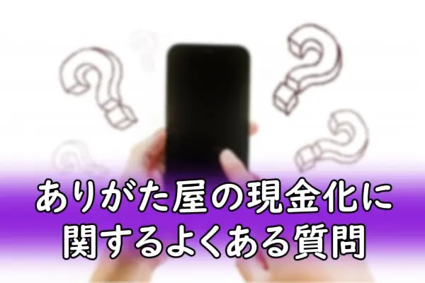 ありがた屋の現金化に関するよくある質問