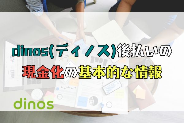 dinos(ディノス)後払いの 現金化の基本的な情報