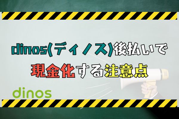 dinos(ディノス)後払いで 現金化する注意点
