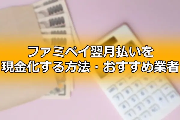 ファミペイ翌月払いを現金化する方法・おすすめ業者