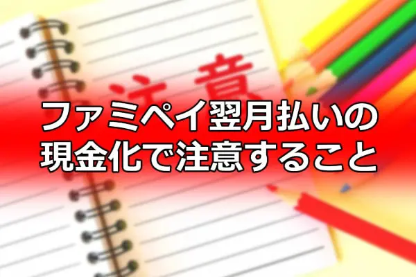 ファミペイ翌月払いの現金化で注意すること