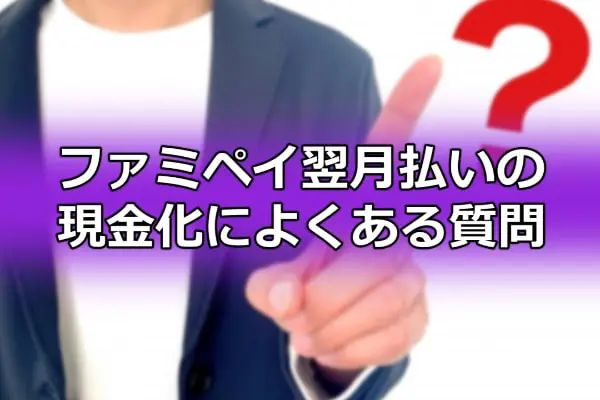 ファミペイ翌月払いの現金化によくある質問