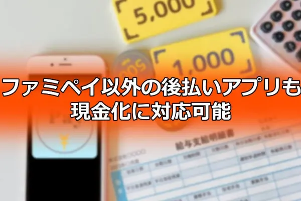 ファミペイ以外の後払いアプリも現金化に対応可能