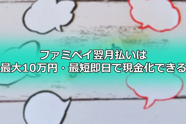 ファミペイ翌月払いは最大10万円・最短即日で現金化できる