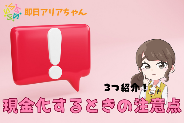 即日アリアちゃんで現金化するときの注意点