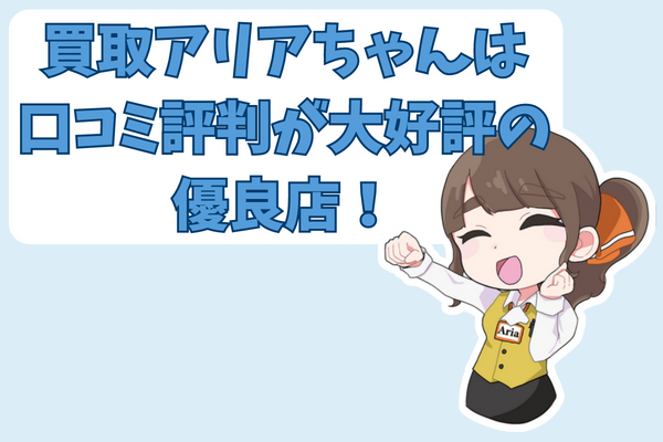 買取アリアちゃんは口コミ評判が大好評の優良店！