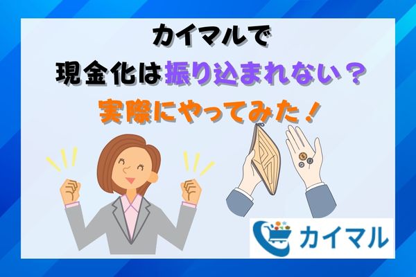 カイマルで現金化は振り込まれない？実際にやってみた！
