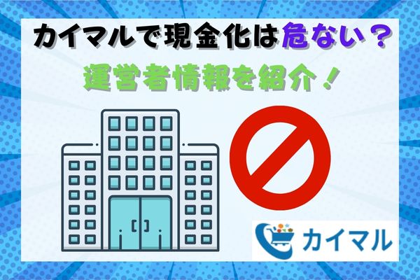 カイマルで現金化は危ない？運営者情報を紹介！