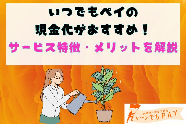 いつでもペイの現金化がおすすめ！サービス特徴・メリットを解説