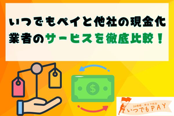 いつでもペイと他社の現金化業者のサービスを徹底比較！