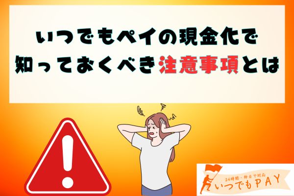 いつでもペイの現金化で知っておくべき注意事項とは