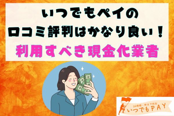 いつでもペイの口コミ評判はかなり良い！利用すべき現金化業者
