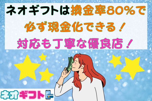 ネオギフトは換金率80％で必ず現金化できる！対応も丁寧な優良店！