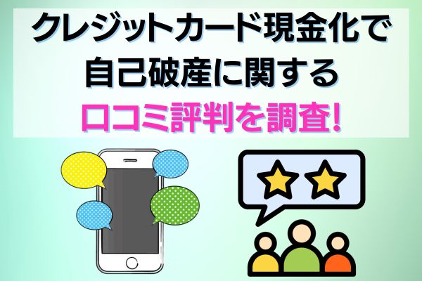 クレジットカード現金化で自己破産に関する口コミ評判を調査!