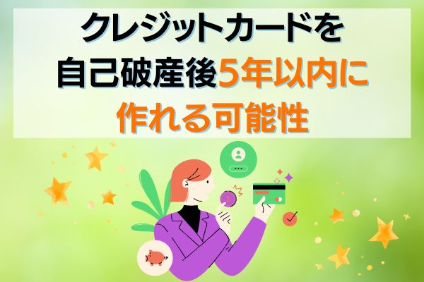 クレジットカードを自己破産後5年以内に作れる可能性