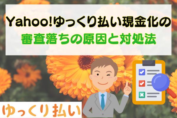 Yahoo!ゆっくり払い現金化の審査落ちの原因と対処法