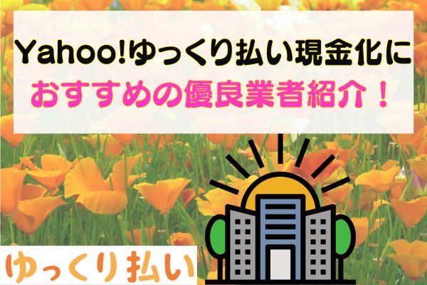 Yahoo!ゆっくり払い現金化におすすめの優良業者紹介！