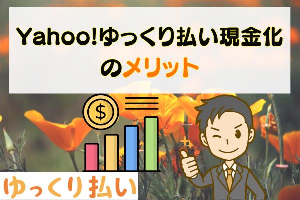 Yahoo!ゆっくり払い現金化のメリット