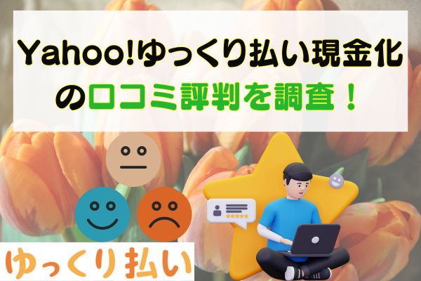 Yahoo!ゆっくり払い現金化の口コミ評判を調査！