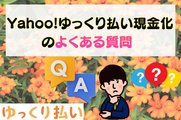 Yahoo!ゆっくり払い現金化のよくある質問