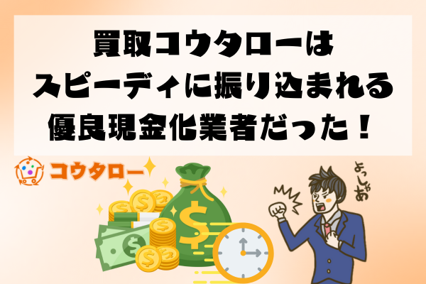 買取コウタローはスピーディに振り込まれる優良業者だった！