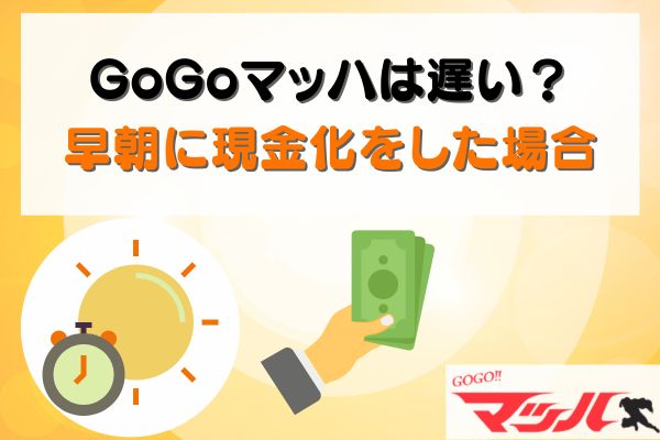 GoGoマッハは遅い？早朝に現金化をした場合
