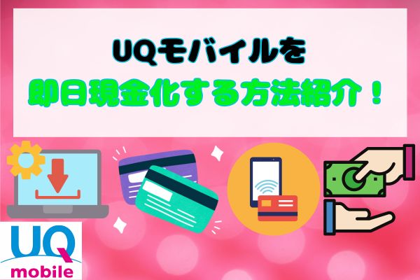 UQモバイルを即日現金化する方法紹介！