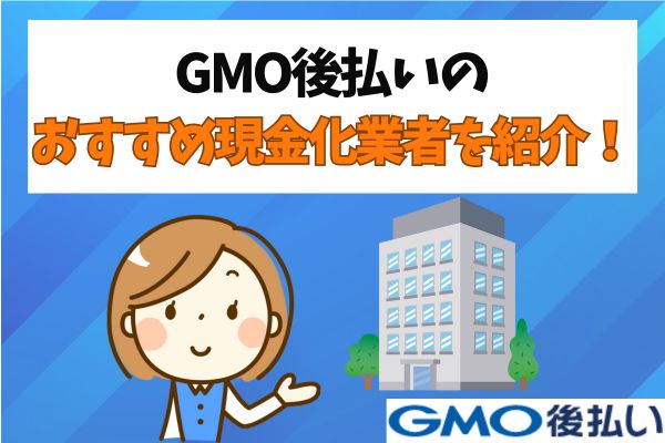 GMO後払いのおすすめ現金化業者を紹介！