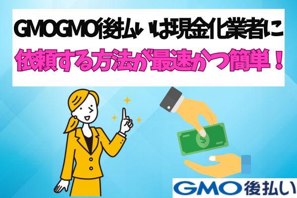 GMO後払いは現金化業者に依頼する方法が最速かつ簡単！