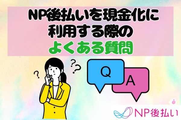 NP後払いを現金化に利用する際のよくある質問