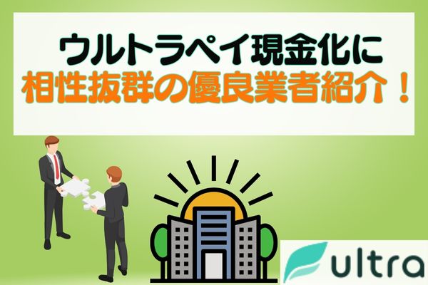 ウルトラペイ現金化に相性抜群の優良業者紹介！