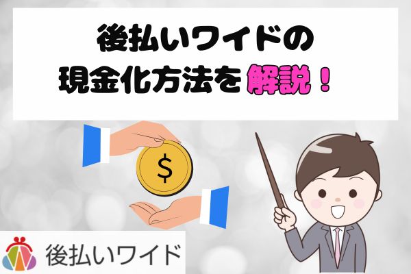 後払いワイドの現金化方法を解説！