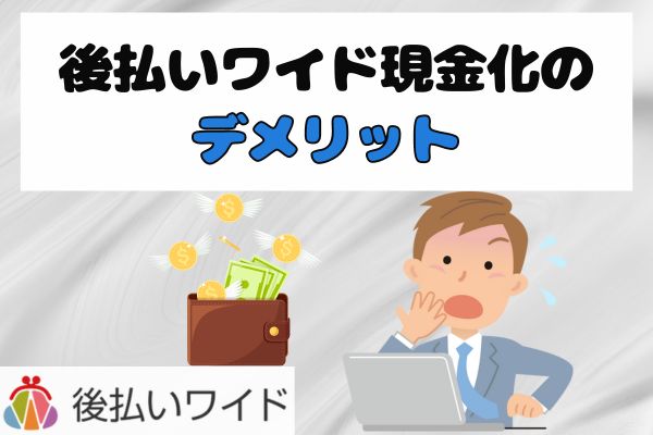 後払いワイド現金化のデメリット