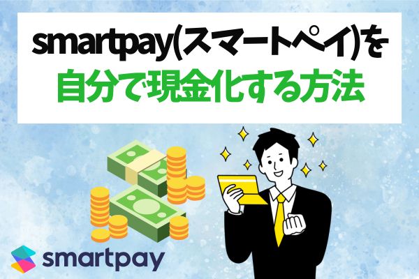 smartpay(スマートペイ)を自分で現金化する方法