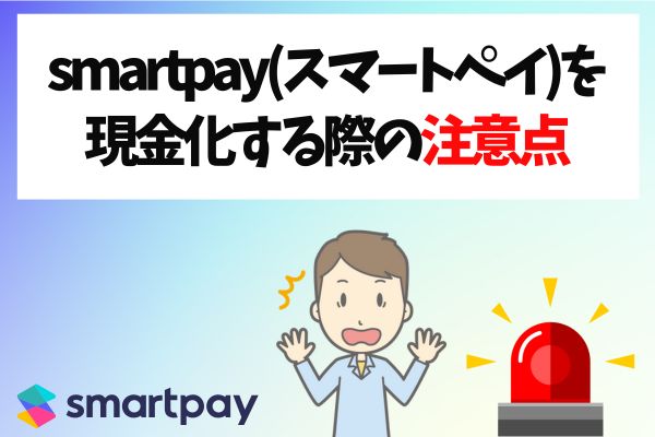 smartpay(スマートペイ)を現金化する際の注意点