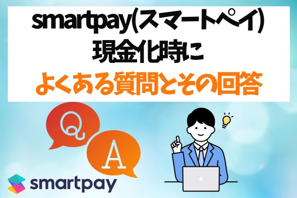 smartpay(スマートペイ)現金化時によくある質問とその回答
