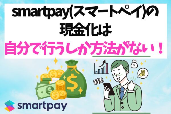 smartpay(スマートペイ)の現金化は自分で行うしか方法がない！