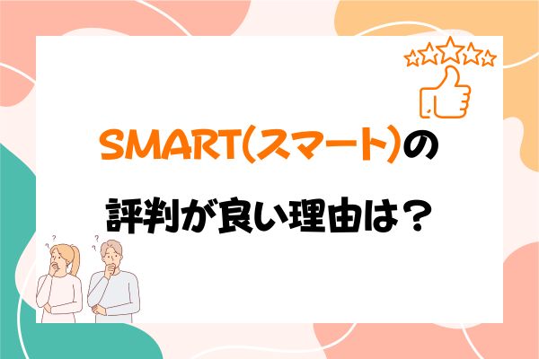 SMART(スマート)の評判が良い理由は？