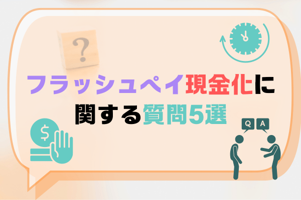フラッシュペイ現金化に関する質問5選