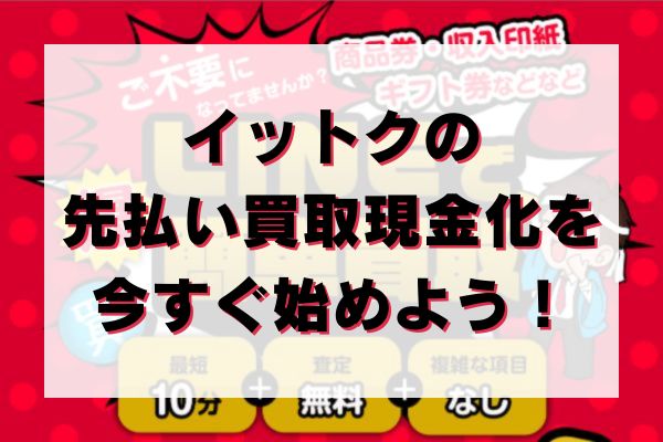イットクの先払い買取現金化を今すぐ始めよう！