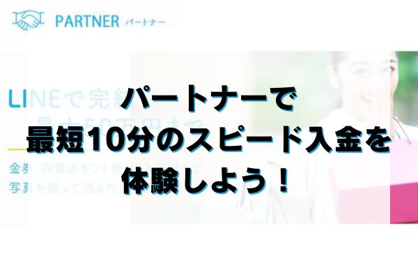パートナーで最短10分のスピード入金を体験しよう！