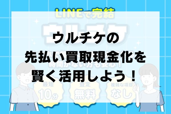 ウルチケの先払い買取現金化を賢く活用しよう！