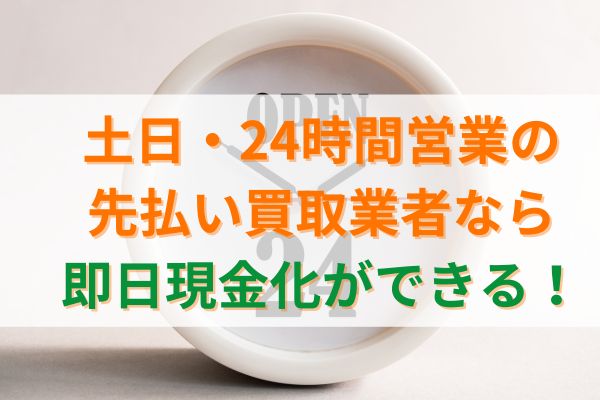 土日・24時間営業の先払い買取業者なら即日現金化ができる！