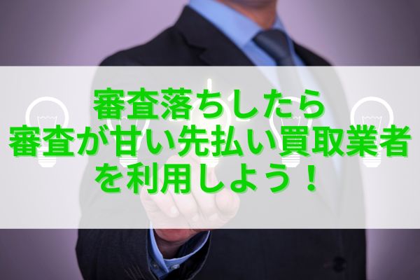 審査落ちしたら審査が甘い先払い買取業者を利用しよう!