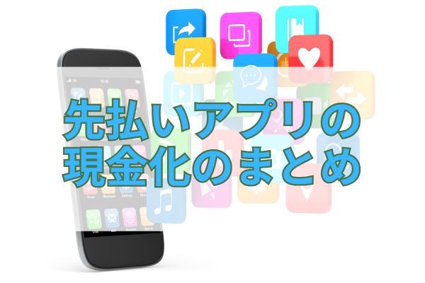 先払いアプリの現金化のまとめ