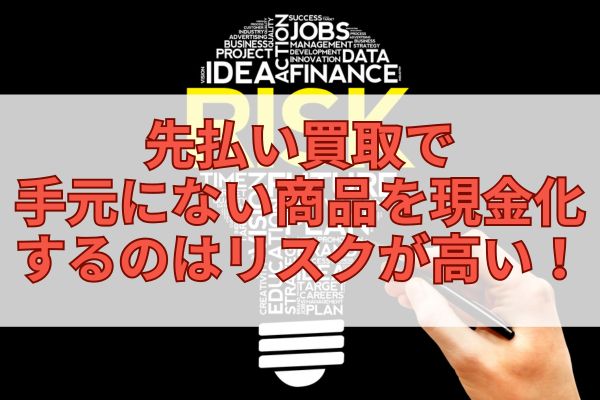 先払い買取で手元にない商品を現金化するのはリスクが高い!